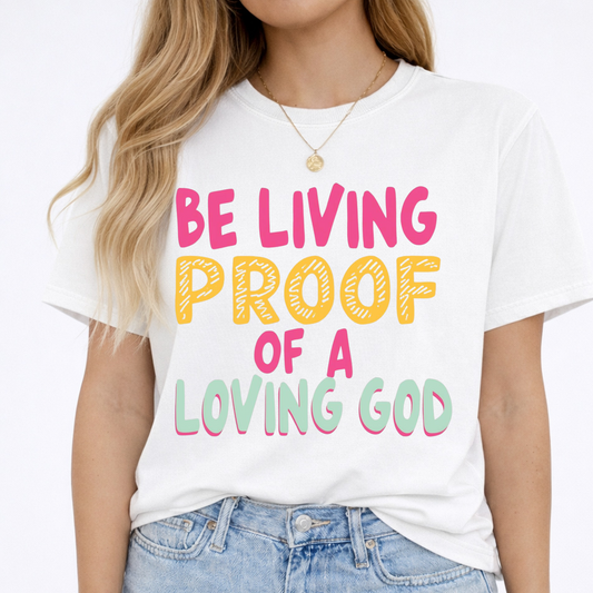 Be Living Proof of a Loving God Christian Shirt & Sweatshirt | Faith Apparel